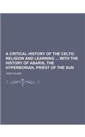 A Critical History of the Celtic Religion and Learning with the History of Abaris, the Hyperborian, Priest of the Sun