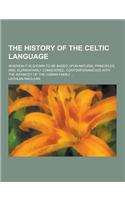 The History of the Celtic Language; Wherein It Is Shown to Be Based Upon Natural Principles, And, Elementarily Considered, Contemporaneous with the In