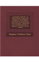 A Practical Grammar: In Which Words, Phrases, and Sentences Are Classified According to Their Offices, and Their Various Relations to One a