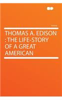 Thomas A. Edison: The Life-Story of a Great American
