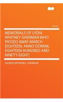 Memorials of Lydia Whitney Sherman Who Passed Away March Eighteen, Anno Domini, Eighteen Hundred and Ninety-Eight;