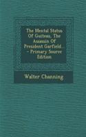 The Mental Status of Guiteau, the Assassin of President Garfield...