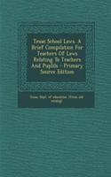 Texas School Laws. a Brief Compilation for Teachers of Laws Relating to Teachers and Puplils - Primary Source Edition: (English)