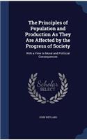 The Principles of Population and Production As They Are Affected by the Progress of Society: With a View to Moral and Politicial Consequences
