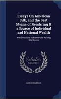 Essays On American Silk, and the Best Means of Rendering It a Source of Individual and National Wealth: With Directions to Farmers for Raising Silk Worms(English)