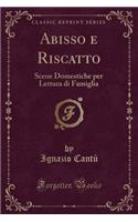 Abisso E Riscatto: Scene Domestiche Per Lettura Di Famiglia (Classic Reprint): Scene Domestiche Per Lettura Di Famiglia (Classic Reprint)