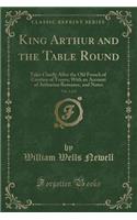 King Arthur and the Table Round, Vol. 1 of 2: Tales Chiefly After the Old French of Crestien of Troyes; With an Account of Arthurian Romance, and Notes (Classic Reprint)