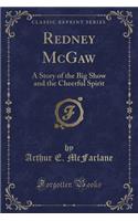 Redney McGaw: A Story of the Big Show and the Cheerful Spirit (Classic Reprint)