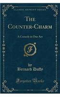 The Counter-Charm: A Comedy in One Act (Classic Reprint)