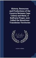 History, Resources and Productions of the Country Between Cape Colony and Natal, or Kaffraria Proper, now Called the Narativeor Transkeian Territories