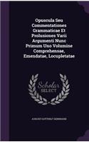 Opuscula Seu Commentationes Grammaticae Et Prolusiones Varii Argumenti Nunc Primum Uno Volumine Comprehensae, Emendatae, Locupletatae