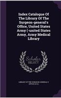 Index Catalogue of the Library of the Surgeon-General's Office, United States Army (-United States Army, Army Medical Library