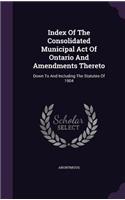 Index Of The Consolidated Municipal Act Of Ontario And Amendments Thereto