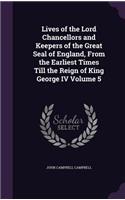 Lives of the Lord Chancellors and Keepers of the Great Seal of England, From the Earliest Times Till the Reign of King George IV Volume 5