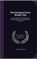 Geological Story Briefly Told: An Introduction to Geology for the General Reader and for Beginners in the Science