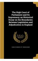 High Court of Parliament and Its Supremacy; an Historical Essay on the Boundaries Between Legislation and Adjudication in England