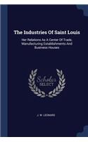 The Industries Of Saint Louis: Her Relations As A Center Of Trade, Manufacturing Establishments And Business Houses