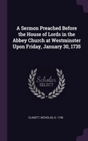 A Sermon Preached Before the House of Lords in the Abbey Church at Westminster Upon Friday, January 30, 1735