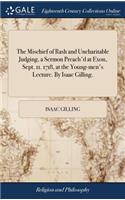 The Mischief of Rash and Uncharitable Judging, a Sermon Preach'd at Exon, Sept. 11. 1718, at the Young-Men's Lecture. by Isaac Gilling.