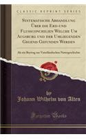 Systematische Abhandlung Über die Erd-und Flussconchilien Welche Um Augsburg und der Umliegenden Gegend Gefunden Werden: Als ein Beytrag zur Vaterländischen Naturgeschichte (Classic Reprint)