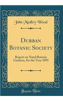 Durban Botanic Society: Report on Natal Botanic Gardens, for the Year 1895 (Classic Reprint): Report on Natal Botanic Gardens, for the Year 1895 (Classic Reprint)