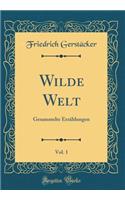 Wilde Welt, Vol. 1: Gesammelte ErzÃ¤hlungen (Classic Reprint): Gesammelte ErzÃ¤hlungen (Classic Reprint)