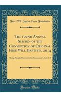 The 102nd Annual Session of the Convention of Original Free Will Baptists, 2014: Being People of Service in the Community, Acts 1: 8 (Classic Reprint)