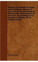 Methods And Results Of Testing School Children - Manual Of Tests Used By The Psychological Survey In The Public Schools Of New York City, Including Social And Physical Studies Of The Children Tested
