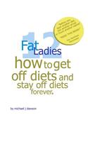 12 Fat Ladies: How to get off diets and stay off diets.. for ever