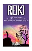 Reiki: Reiki For Beginners - Learn The Ancient Practice Of Reiki Healing And Transform Your Life!