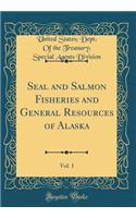 Seal and Salmon Fisheries and General Resources of Alaska, Vol. 1 (Classic Reprint)