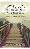 How to Lead When You Don't Know Where You're Going: Leading in a Liminal Season