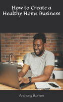 How to Create a Healthy Home Business
