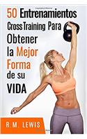 Cross Training: Los 50 Mejores Entrenamientos Cross Training Para Bajar de Peso, Construir Musculo y Entrar En La Mejor Forma de Su Vida.