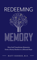 Redeeming Memory: How God Transforms Memories from a Heavy Burden to a Blessed Hope