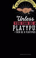 Always Be Yourself Unless You Can Be A Platypus Then Be A Platypus