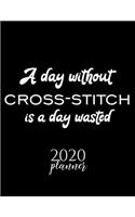 A Day Without Cross-Stitch Is A Day Wasted 2020 Planner: Nice 2020 Calendar for Cross-Stitch Fan - Christmas Gift Idea Cross-Stitch Theme - Cross-Stitch Lover Journal for 2020 - 120 pages 8.5x11 inches