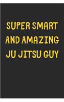Super Smart And Amazing Ju Jitsu Guy: Lined Journal, 120 Pages, 6 x 9, Funny Ju Jitsu Gift Idea, Black Matte Finish (Super Smart And Amazing Ju Jitsu Guy Journal)