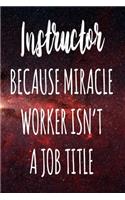 Instructor Because Miracle Worker Isn't A Job Title: The perfect gift for the professional in your life - Funny 119 page lined journal!