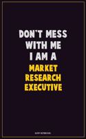 Don't Mess With Me, I Am A Market Research Executive: Career Motivational Quotes 6x9 120 Pages Blank Lined Notebook Journal