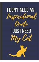 I Don't Need An Inspirational Quote I Just Need My Cat