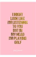 Golf Journal: Dot Grid Journal - I Might Look Like I'M Listening To You But In My Head I'M Playing Golf- Pink Dotted Diary, Gratitude, Writing, Travel, Goal, Bull