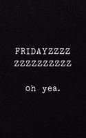 FRIDAYZZZZZZZZZZZZZZ oh yea.