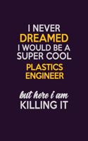 I Never Dreamed I Would Be A Super cool Plastics Engineer But Here I Am Killing It