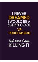 I Never Dreamed I Would Be A Super cool VP Purchasing But Here I Am Killing It: Career journal, notebook and writing journal for encouraging men, women and kids. A framework for building your career.