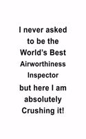 I Never Asked To Be The World's Best Airworthiness Inspector But Here I Am Absolutely Crushing It: Personal Airworthiness Inspector Notebook, Journal Gift, Diary, Doodle Gift or Notebook - 6 x 9 Compact Size- 109 Blank Lined Pages