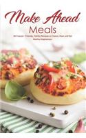 Make Ahead Meals: 40 Freezer- Friendly, Family Recipes to Freeze, Heat and Eat