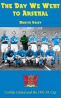 The Day We Went to Arsenal - Carlisle United and the 1951 FA Cup