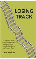 Losing Track: An Insider's Story of Britain's Railway Transformation from British Rail to the Present Day