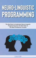 Neuro-Linguistic Programming: The Best Book to Understand Neuro-Linguistic Programmingfrom the Most Basic to the Most Professional Concepts